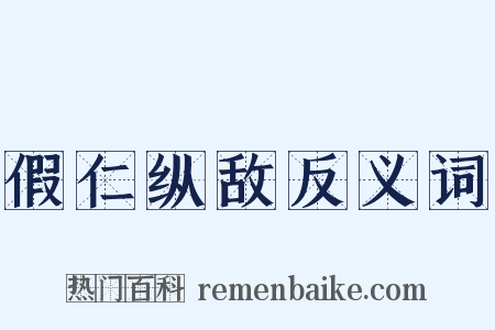 假仁纵敌反义词是什么意思的图片